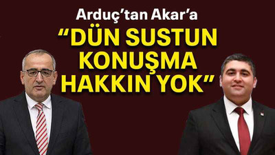 Arduç’tan Akar’a “Dün sustun konuşma hakkın yok”